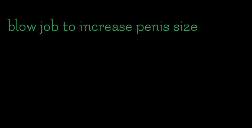 blow job to increase penis size
