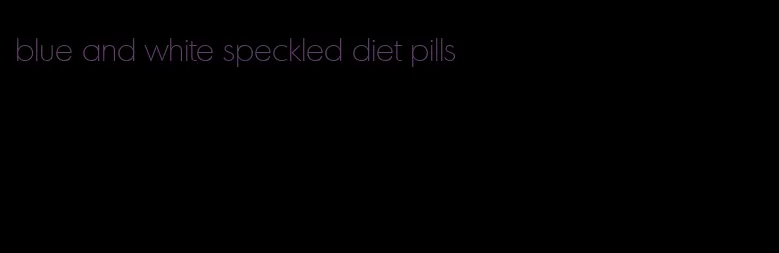 blue and white speckled diet pills
