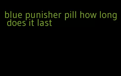 blue punisher pill how long does it last