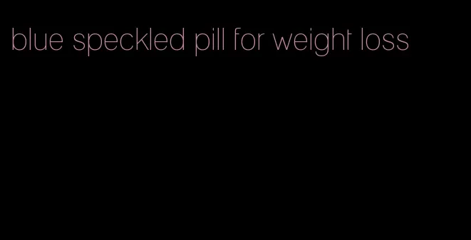 blue speckled pill for weight loss