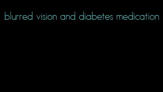 blurred vision and diabetes medication