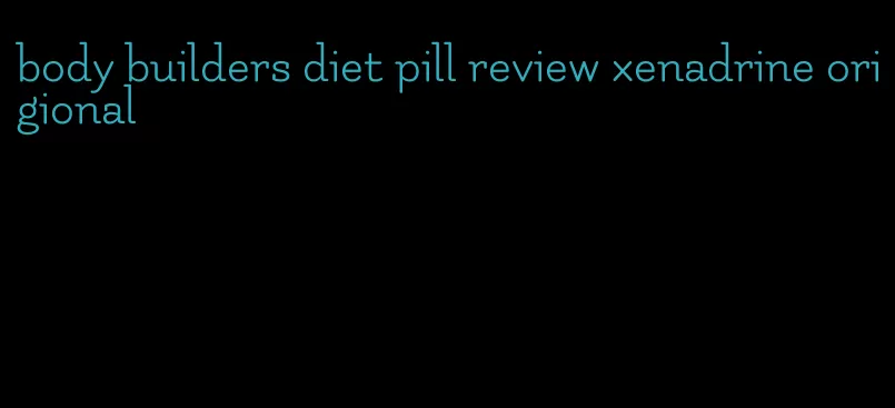 body builders diet pill review xenadrine origional