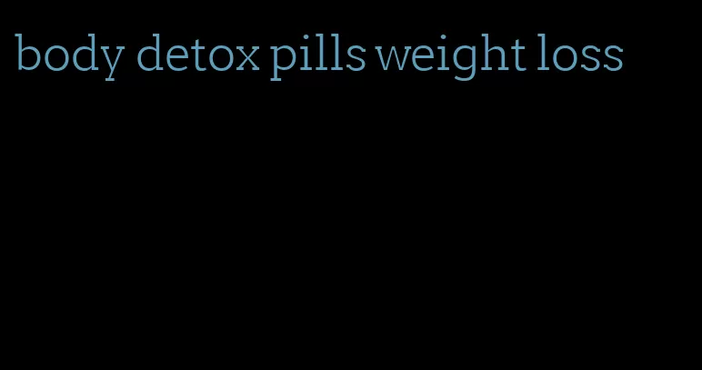 body detox pills weight loss