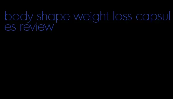body shape weight loss capsules review