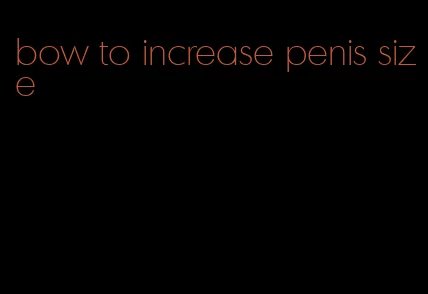 bow to increase penis size