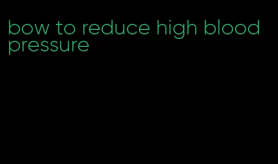 bow to reduce high blood pressure