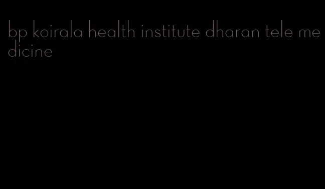 bp koirala health institute dharan tele medicine