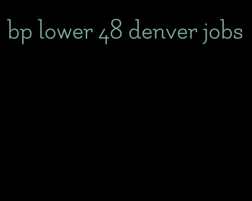 bp lower 48 denver jobs