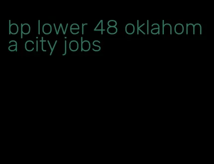 bp lower 48 oklahoma city jobs