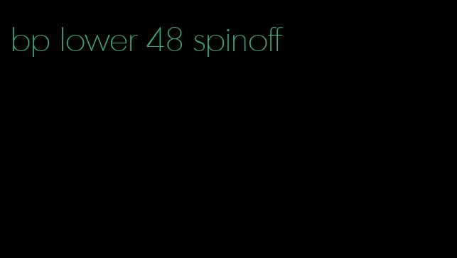 bp lower 48 spinoff