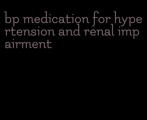 bp medication for hypertension and renal impairment