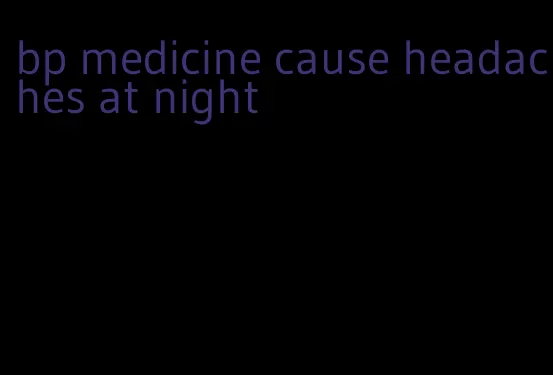 bp medicine cause headaches at night