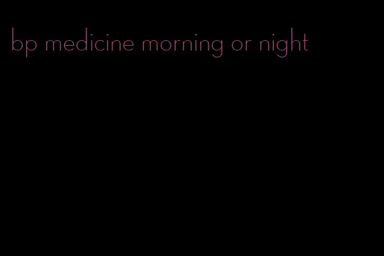 bp medicine morning or night