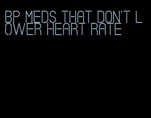 bp meds that don't lower heart rate
