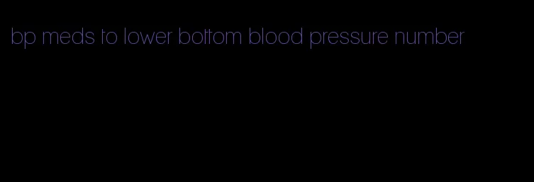 bp meds to lower bottom blood pressure number