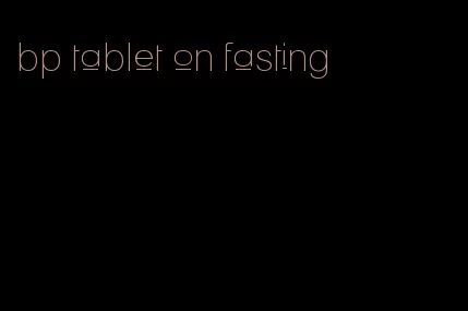 bp tablet on fasting