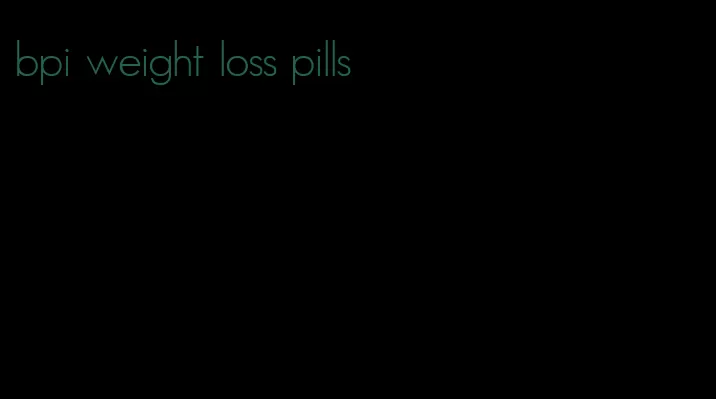 bpi weight loss pills