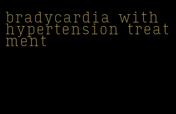 bradycardia with hypertension treatment