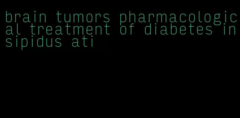 brain tumors pharmacological treatment of diabetes insipidus ati