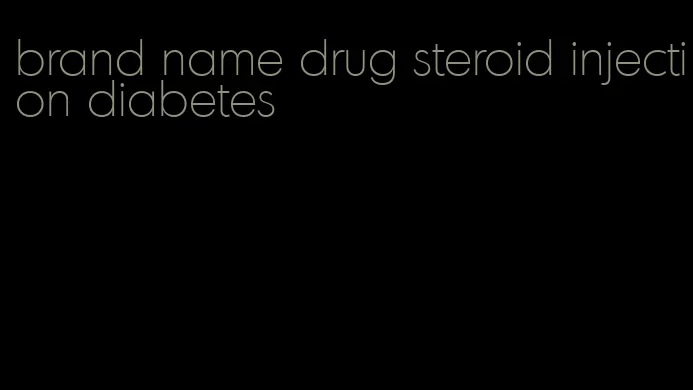 brand name drug steroid injection diabetes