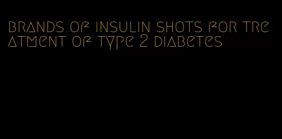 brands of insulin shots for treatment of type 2 diabetes