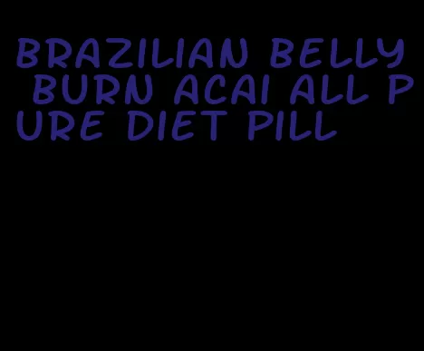 brazilian belly burn acai all pure diet pill