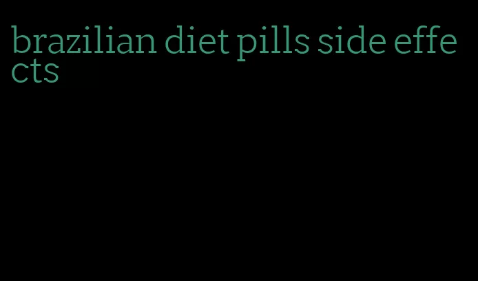 brazilian diet pills side effects