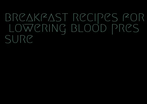 breakfast recipes for lowering blood pressure