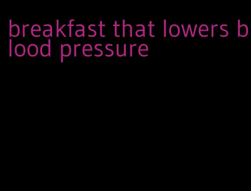 breakfast that lowers blood pressure
