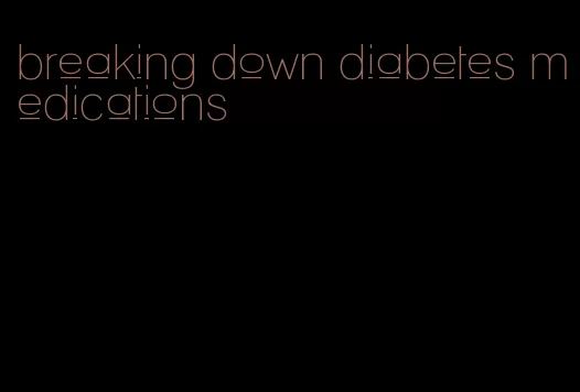 breaking down diabetes medications