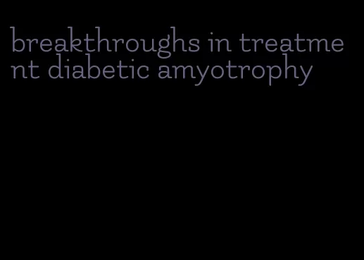 breakthroughs in treatment diabetic amyotrophy