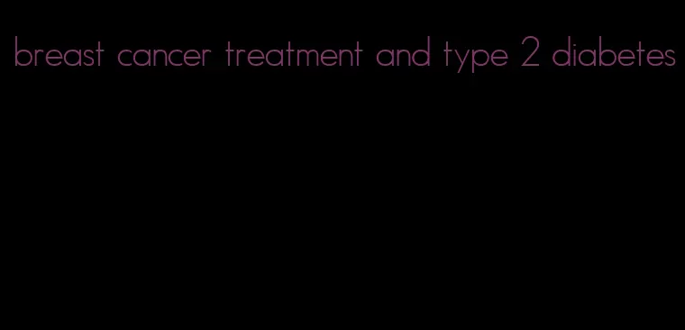 breast cancer treatment and type 2 diabetes