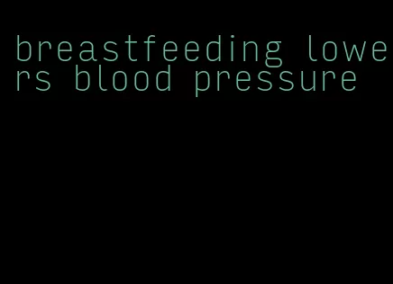 breastfeeding lowers blood pressure