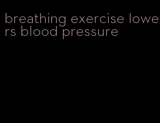 breathing exercise lowers blood pressure