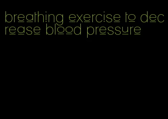 breathing exercise to decrease blood pressure