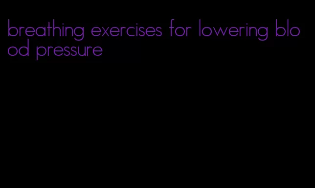 breathing exercises for lowering blood pressure
