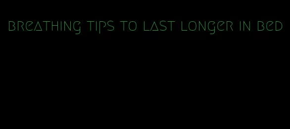 breathing tips to last longer in bed