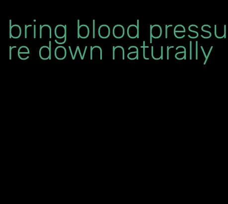 bring blood pressure down naturally