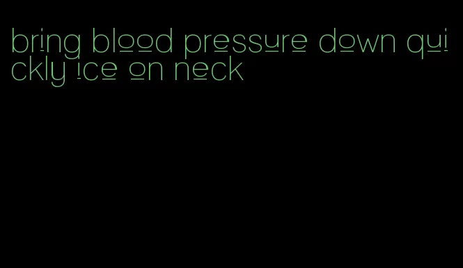bring blood pressure down quickly ice on neck