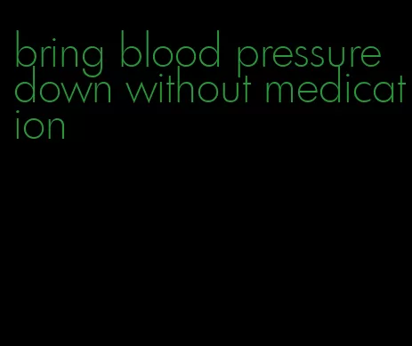 bring blood pressure down without medication