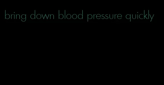 bring down blood pressure quickly