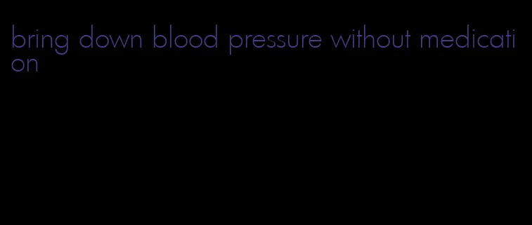 bring down blood pressure without medication