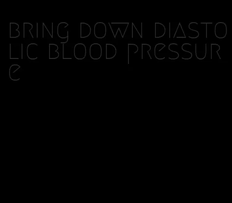 bring down diastolic blood pressure