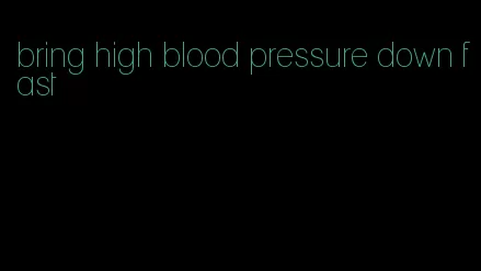 bring high blood pressure down fast