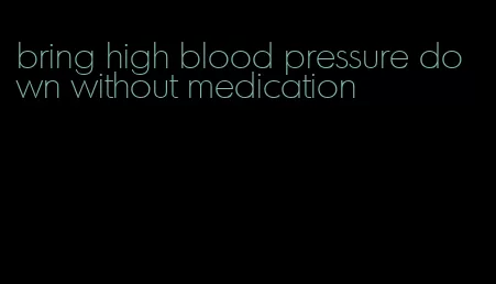 bring high blood pressure down without medication