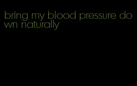 bring my blood pressure down naturally
