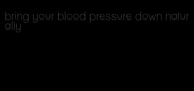 bring your blood pressure down naturally