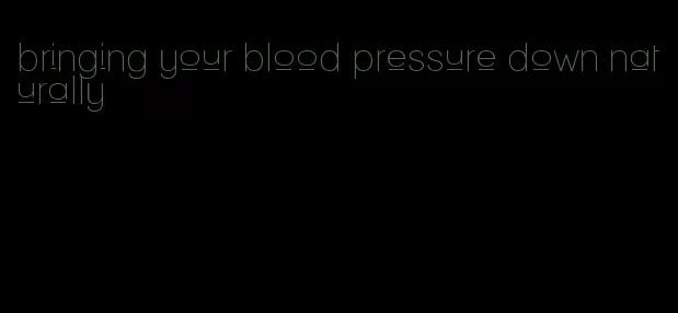 bringing your blood pressure down naturally