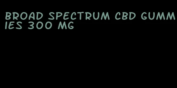 broad spectrum cbd gummies 300 mg