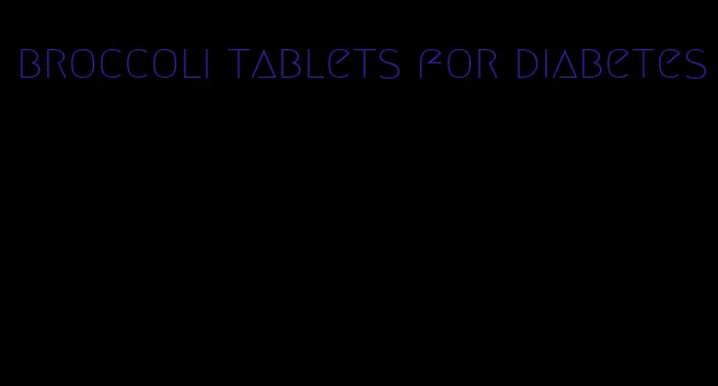 broccoli tablets for diabetes